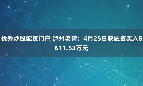 优秀炒股配资门户 泸州老窖：4月25日获融资买入8611.53万元