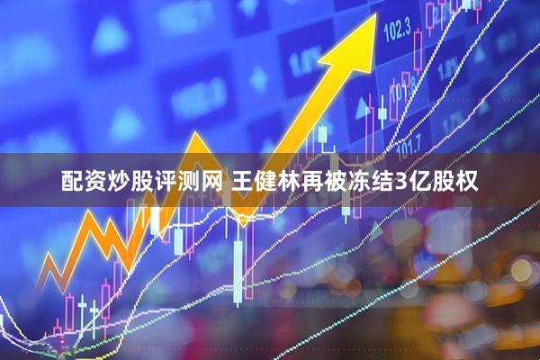 配资炒股评测网 王健林再被冻结3亿股权