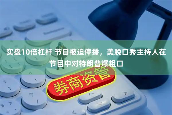 实盘10倍杠杆 节目被迫停播，美脱口秀主持人在节目中对特朗普爆粗口