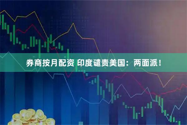 券商按月配资 印度谴责美国：两面派！